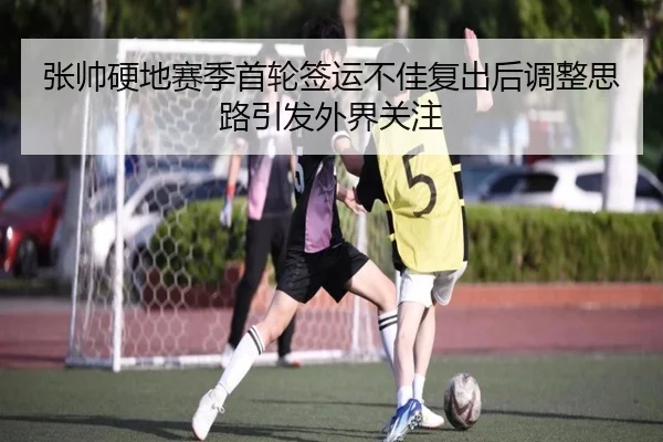 张帅硬地赛季首轮签运不佳复出后调整思路引发外界关注 | YYSports