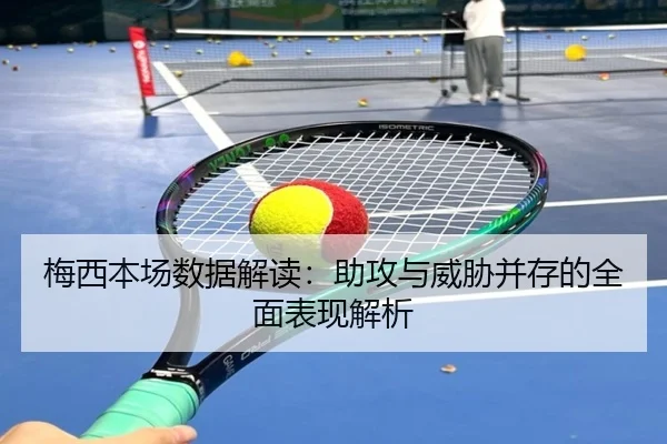 梅西本场数据解读：助攻与威胁并存的全面表现解析 | YYSports