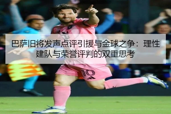 巴萨旧将发声点评引援与金球之争：理性建队与荣誉评判的双重思考 | YYSports